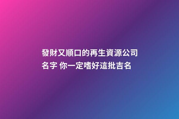 發財又順口的再生資源公司名字 你一定嗜好這批吉名-第1張-公司起名-玄機派